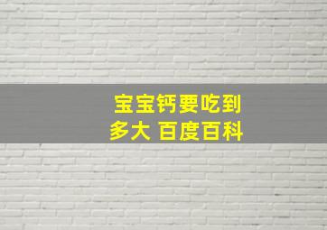 宝宝钙要吃到多大 百度百科